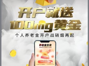 开户领100mg黄金……“个人养老金”开户战全面打响，银行考核“开户数和缴存额”，有分行预约开户已超5万户